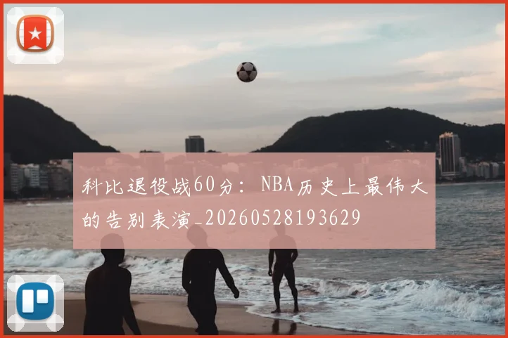 科比退役战60分:NBA历史上最伟大的告别表演_20260528193629