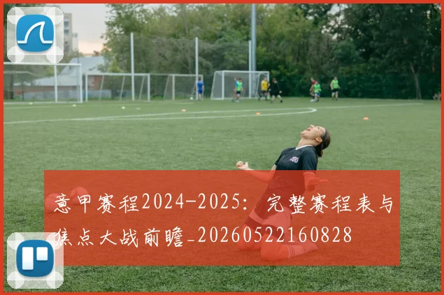 意甲赛程2024-2025:完整赛程表与焦点大战前瞻_20260522160828