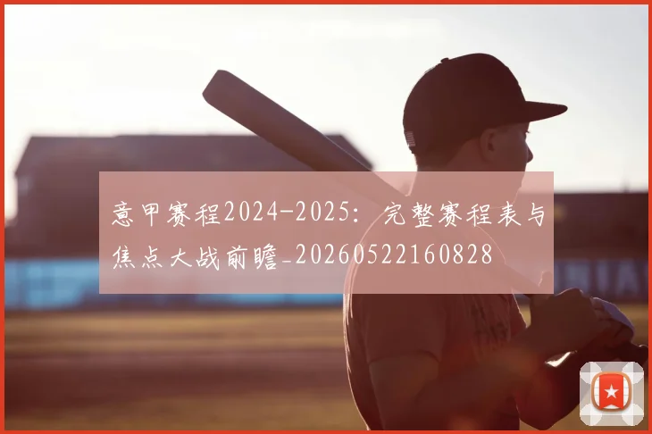 意甲赛程2024-2025:完整赛程表与焦点大战前瞻_20260522160828