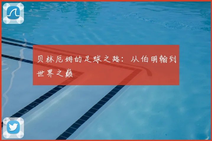 贝林厄姆的足球之路：从伯明翰到世界之巅