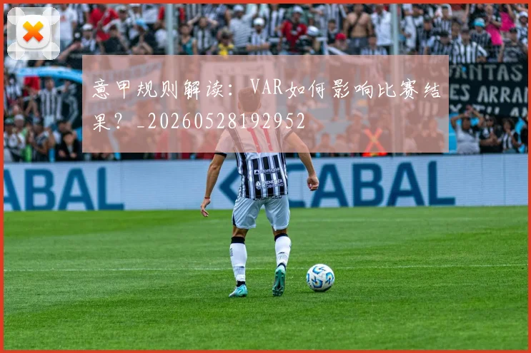 意甲规则解读:VAR如何影响比赛结果?_20260528192952