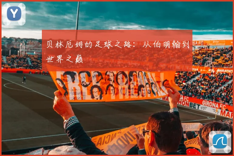 贝林厄姆的足球之路：从伯明翰到世界之巅
