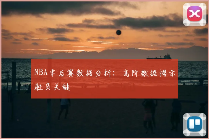 NBA季后赛数据分析:高阶数据揭示胜负关键
