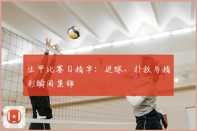 法甲比赛日精华:进球、扑救与精彩瞬间集锦