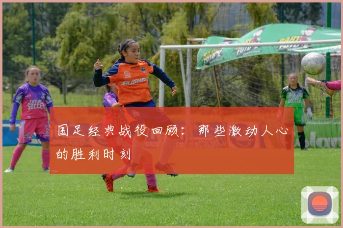 国足经典战役回顾:那些激动人心的胜利时刻