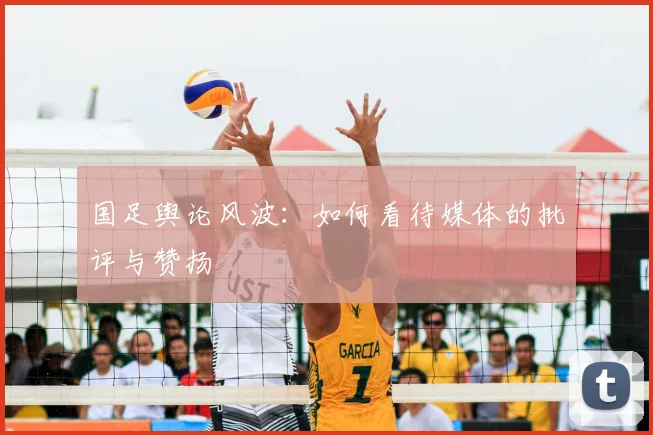 国足舆论风波:如何看待媒体的批评与赞扬
