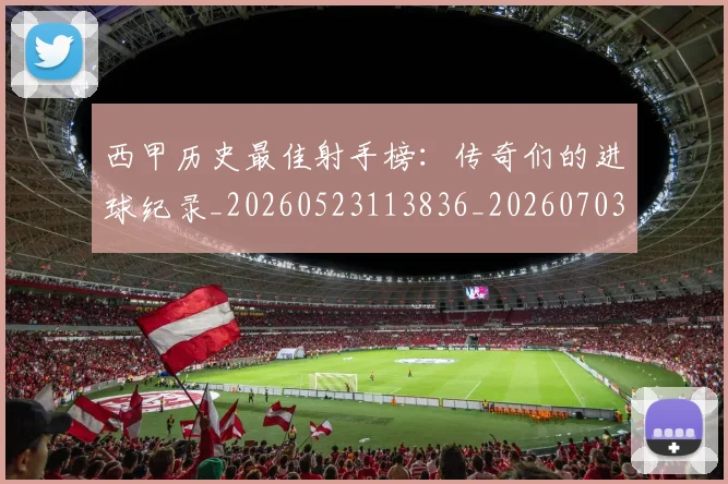 西甲历史最佳射手榜：传奇们的进球纪录_20260523113836_20260703181847