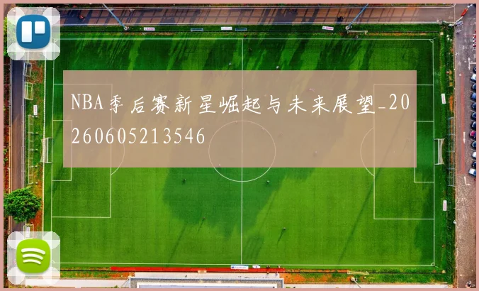 NBA季后赛新星崛起与未来展望_20260605213546