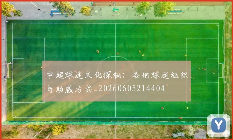 中超球迷文化探秘:各地球迷组织与助威方式_20260605214404