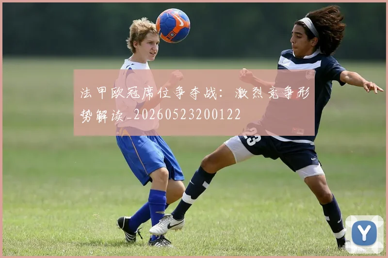 法甲欧冠席位争夺战:激烈竞争形势解读_20260523200122