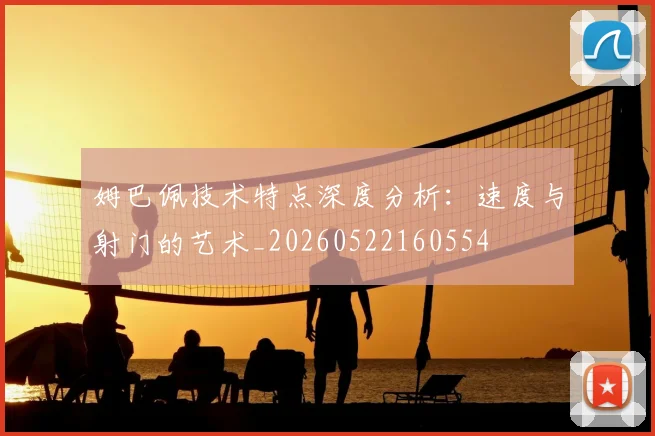 姆巴佩技术特点深度分析:速度与射门的艺术_20260522160554