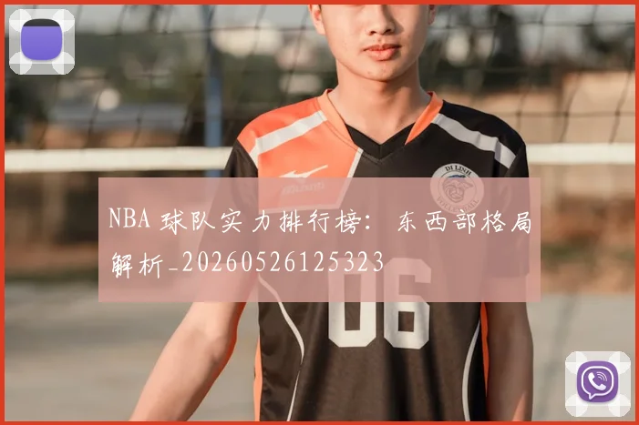 NBA 球队实力排行榜:东西部格局解析_20260526125323