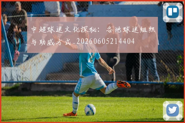 中超球迷文化探秘:各地球迷组织与助威方式_20260605214404