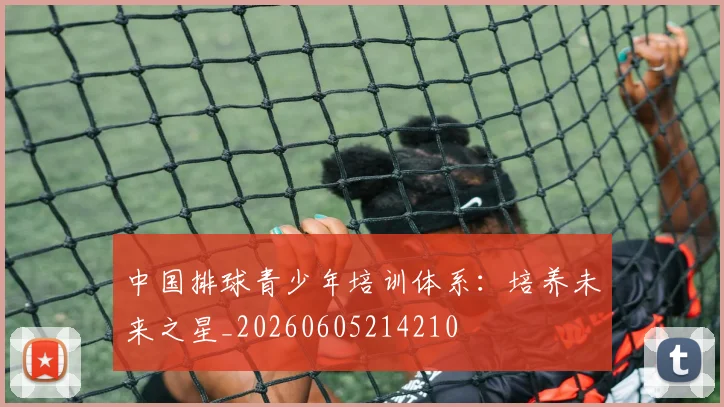 中国排球青少年培训体系：培养未来之星_20260605214210