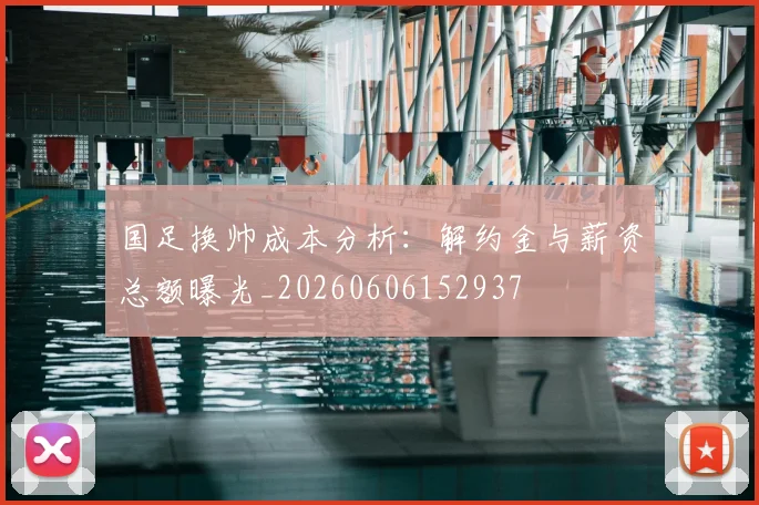 国足换帅成本分析:解约金与薪资总额曝光_20260606152937