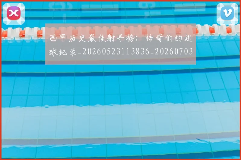 西甲历史最佳射手榜：传奇们的进球纪录_20260523113836_20260703181847